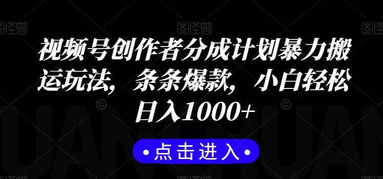 视频号创作者分成计划暴力搬运玩法，条条爆款，小白轻松日入1000+-chywc