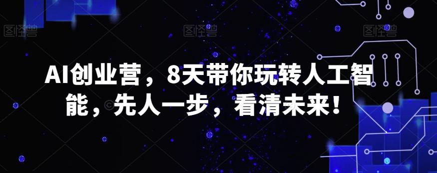 AI创业营，8天带你玩转人工智能，先人一步，看清未来！-chywc