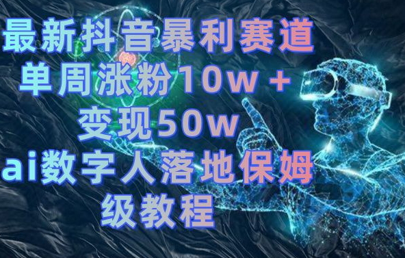 最新抖音暴利赛道，单周涨粉10w＋变现50w的ai数字人落地保姆级教程【揭秘】-chywc