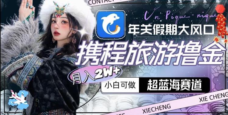 年关假期大风口，携程旅游撸金，超蓝海赛道,月入2w+【揭秘】-chywc