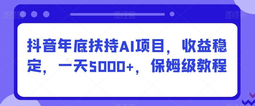 抖音年底扶持AI项目，收益稳定，一天5000+，保姆级教程-chywc