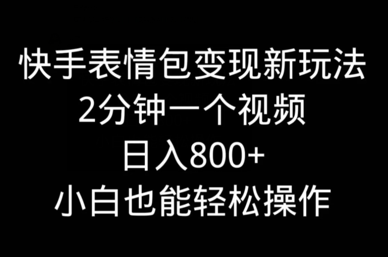 快手表情包变现新玩法，2分钟一个视频，日入800+，小白也能做-chywc