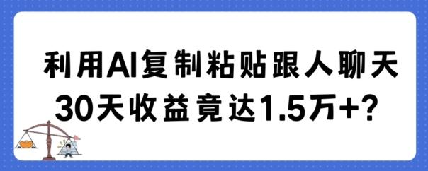 利用AI复制粘贴跟人聊天30天收益竟达1.5万+【揭秘】-chywc