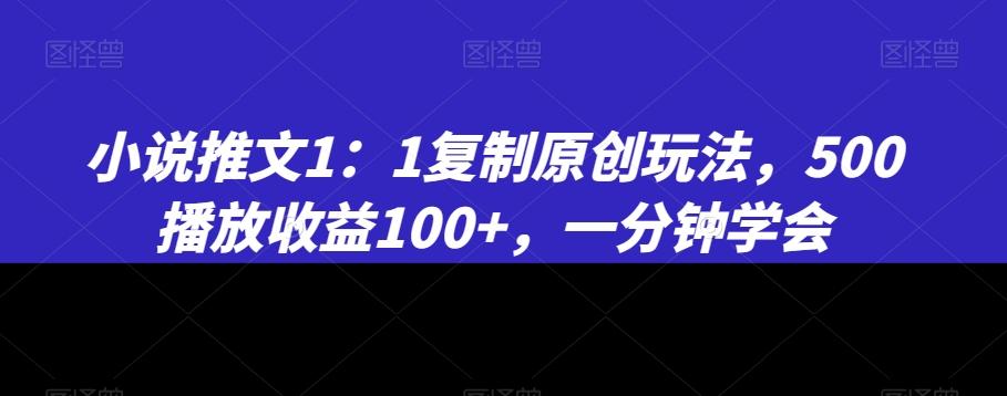 小说推文1：1复制原创玩法，500播放收益100+，一分钟学会【揭秘】-chywc