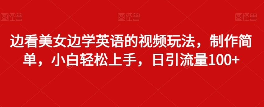 边看美女边学英语的视频玩法，制作简单，小白轻松上手，日引流量100+-chywc