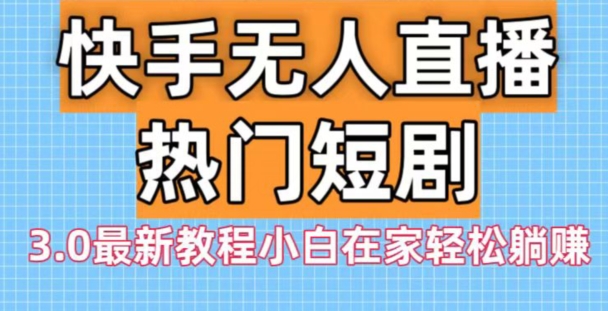 快手无人直播热门短剧3.0最新教程小白在家轻松躺赚-chywc