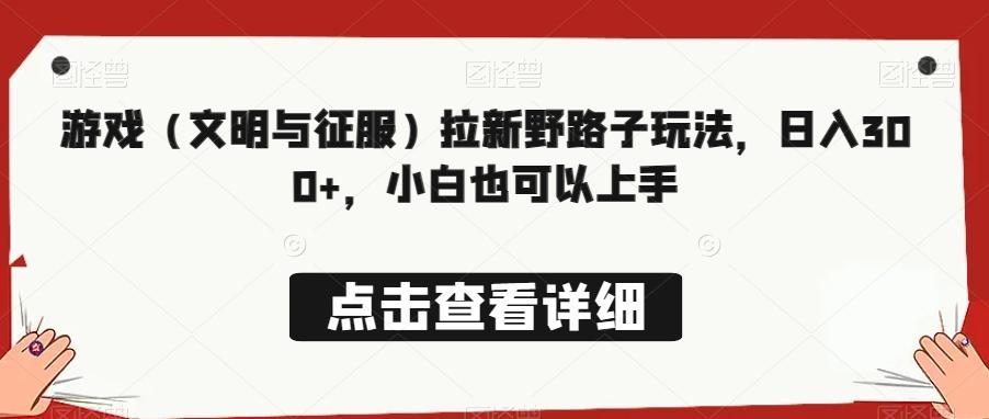 游戏（文明与征服）拉新野路子玩法，日入300+，小白也可以上手-chywc