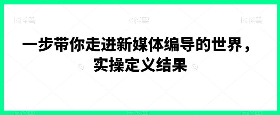 一步带你走进新媒体编导的世界，实操定义结果-chywc