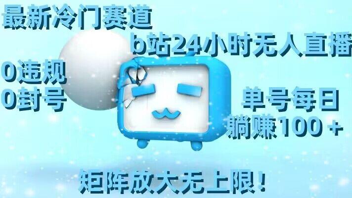 最新冷门赛道，b站24小时无人直播，0违规0封号，单号每日躺赚100＋，矩阵放大无上限【揭秘】-chywc