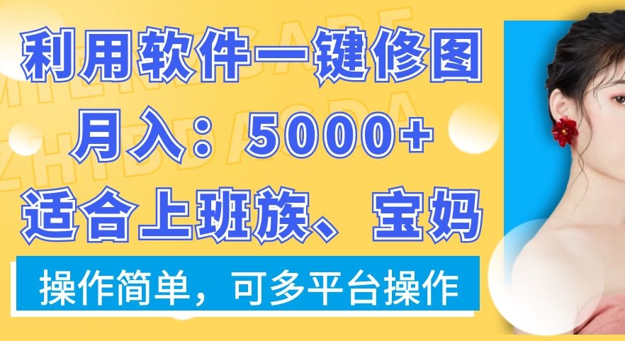 利用软件一键修图月入5000+，适合上班族、宝妈，操作简单，可多平台操作【揭秘】-chywc