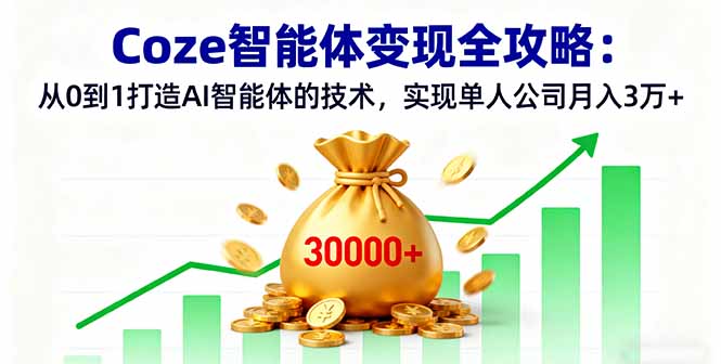 Coze智能体变现全攻略：从0到1打造AI智能体的技术，实现单人公司月入3万+-chywc