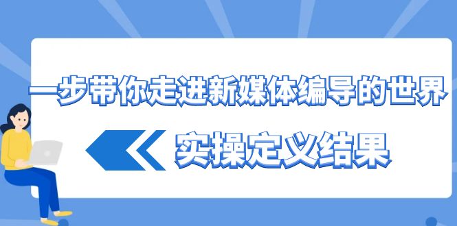 一步带你走进新媒体编导的世界，实操定义结果(17节课)-chywc