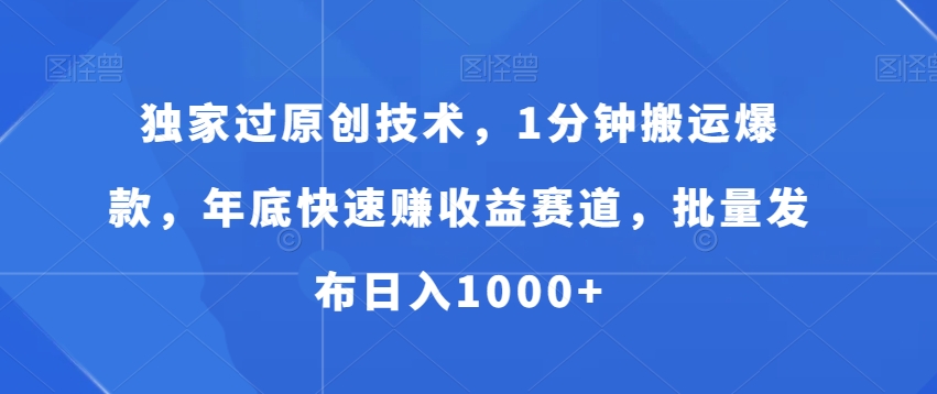独家过原创技术，1分钟搬运爆款，年底快速赚收益赛道，批量发布日入1000+【揭秘】-chywc