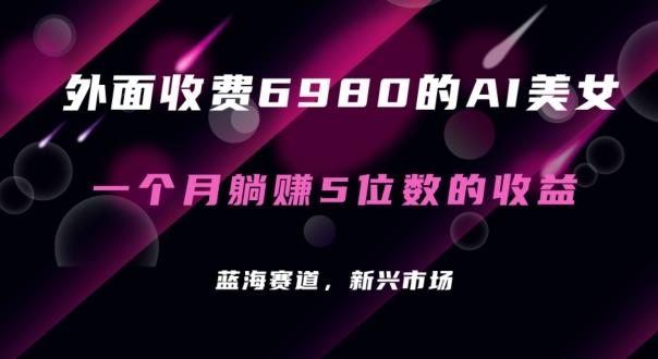 外面收费6980的AI美女项目！每月躺赚5位数收益(教程+素材+工具)【揭秘】-chywc