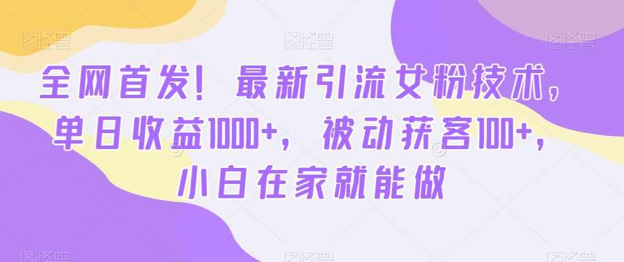全网首发！最新引流女粉技术，单日收益1000+，被动获客100+，小白在家就能做【揭秘】-chywc
