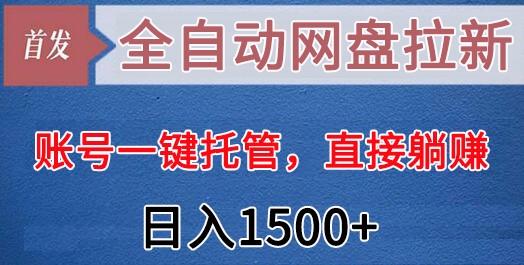 全自动网盘拉新，账号一键托管，直接躺赚，日入1500+(可放大，可团队)-chywc
