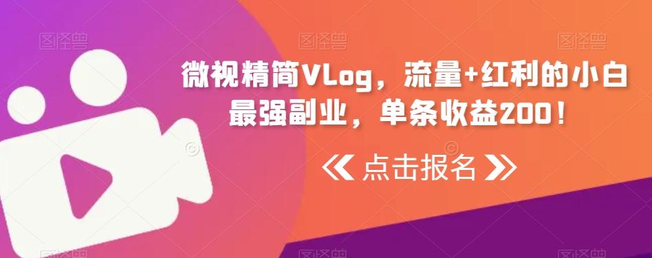 微视精简Vlog，流量+红利的小白最强副业，单条收益200！-chywc