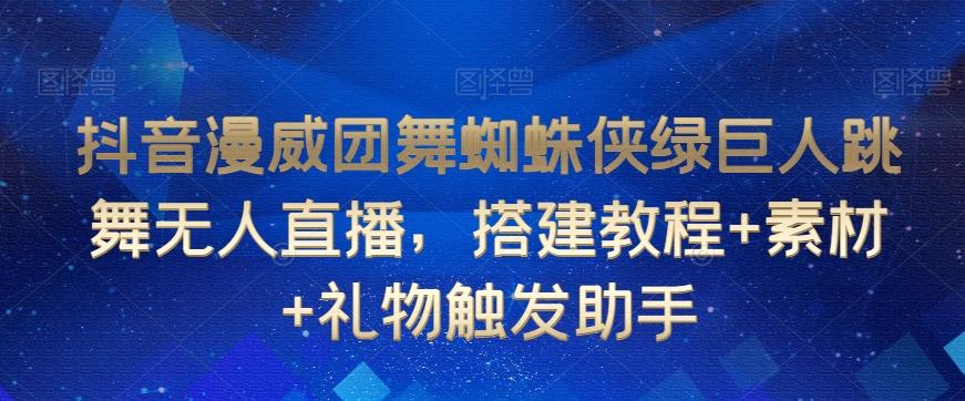 抖音漫威团舞蜘蛛侠绿巨人跳舞无人直播，搭建教程+素材+礼物触发助手-chywc