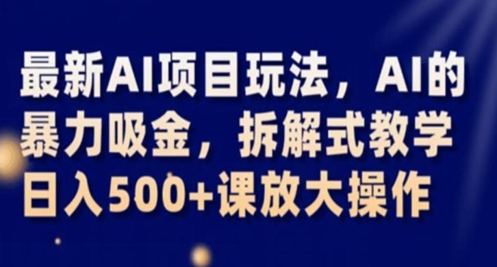 最新AI项目玩法，AI的暴力吸金，拆解式教学，日入500+课放大操作【揭秘】-chywc