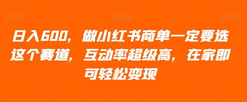 日入600，做小红书商单一定要选这个赛道，互动率超级高，在家即可轻松变现-chywc