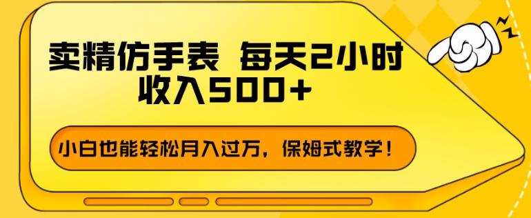 卖精仿手表，每天2小时，收入500+，小白也能轻松月入过万，保姆式教学！-chywc