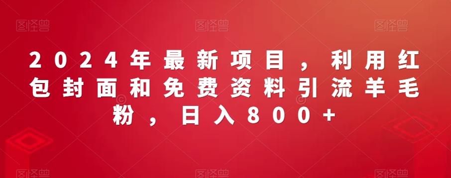 2024年最新项目，利用红包封面和免费资料引流羊毛粉，日入800+-chywc