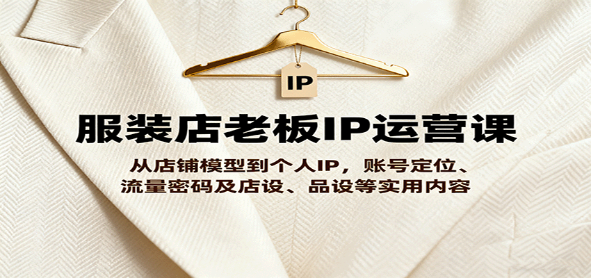 服装店老板IP运营课，从店铺模型到个人IP，账号定位、流量密码及店设、品设等实用内容-chywc