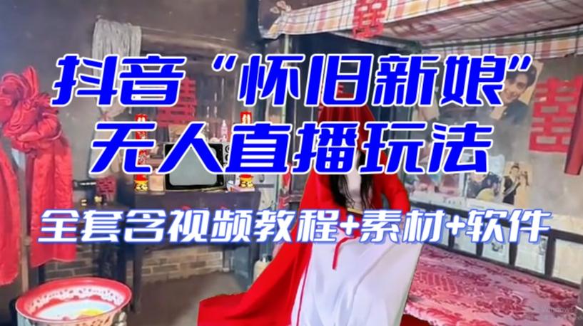 抖音最新最火【怀旧新娘】无人直播整蛊互动玩法（含全套开播教程+软件+视频素材+音效）-chywc