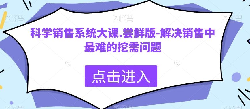 科学销售系统大课.尝鲜版-解决销售中最难的挖需问题-chywc