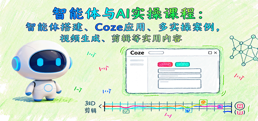 智能体与AI实操课程：智能体搭建、Coze应用、多实操案例，视频生成、剪辑等实用内容-chywc