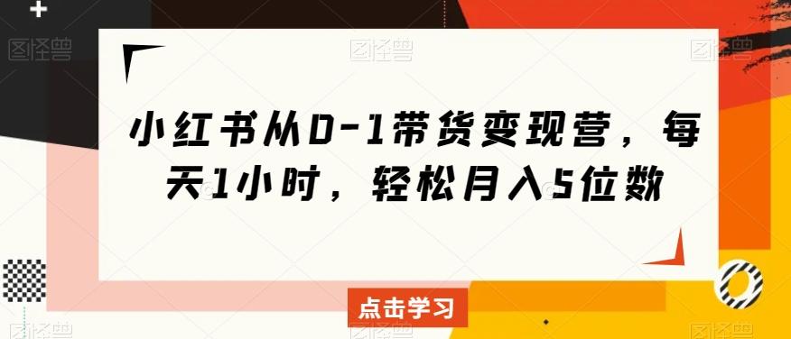 小红书从0-1带货变现营，每天1小时，轻松月入5位数-chywc