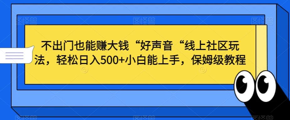 不出门也能赚大钱“好声音“线上社区玩法，轻松日入500+小白能上手，保姆级教程【揭秘】-chywc