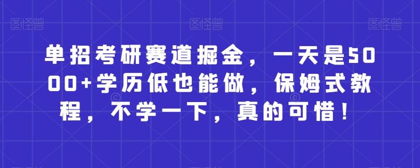单招考研赛道掘金，一天是5000+学历低也能做，保姆式教程，不学一下，真的可惜！-chywc