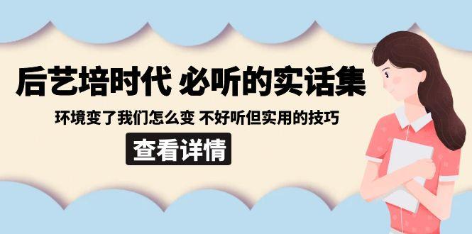 后艺培时代之必听的实话集：环境变了我们怎么变 不好听但实用的技巧-chywc
