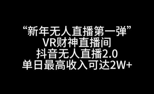 “新年无人直播第一弹“VR财神直播间，抖音无人直播2.0，单日最高收入可达2W+【揭秘】-chywc