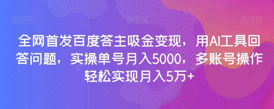 全网首发百度答主吸金变现，用AI工具回答问题，实操单号月入5000，多账号操作轻松实现月入5万+【揭秘】-chywc