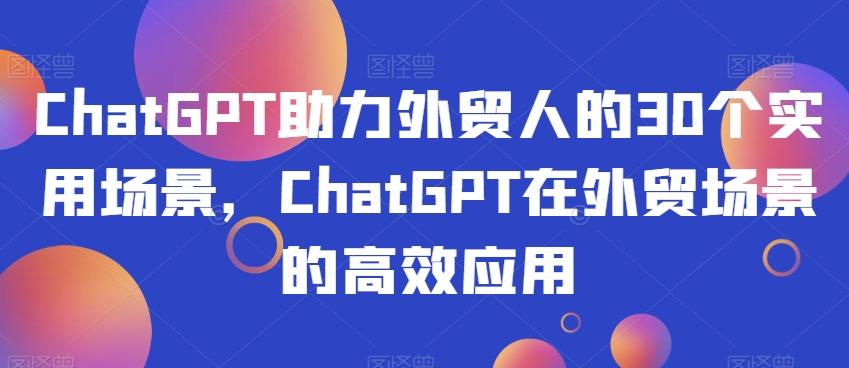 ChatGPT助力外贸人的30个实用场景，ChatGPT在外贸场景的高效应用-chywc