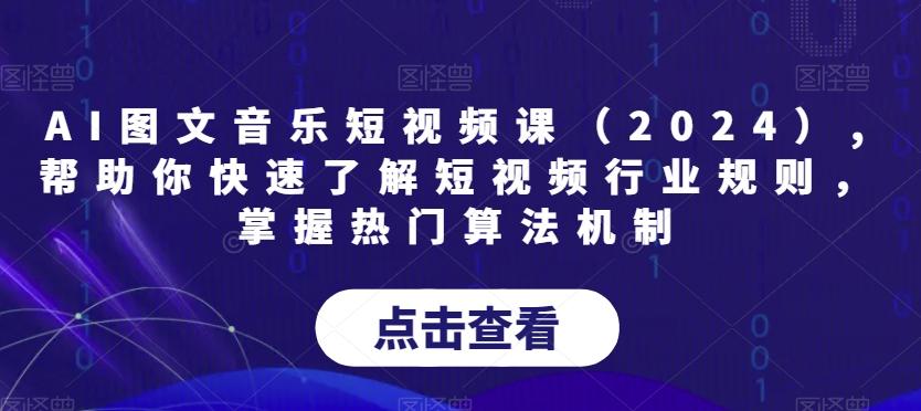 AI图文音乐短视频课(2024),帮助你快速了解短视频行业规则，掌握热门算法机制-chywc