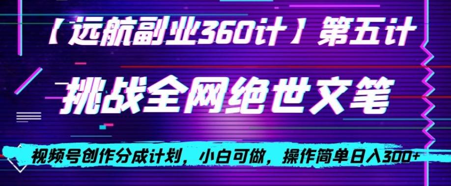 视频号创作分成之挑战全网绝世文笔，小白可做，操作简单日入300+【揭秘】-chywc