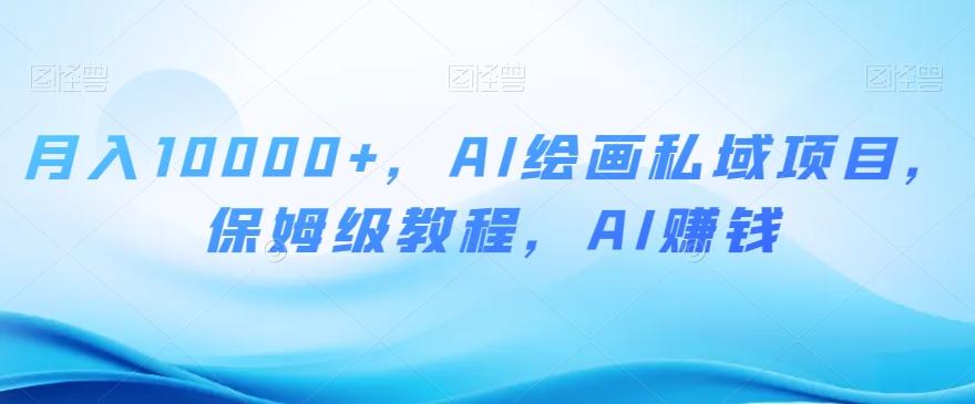 月入10000+，AI绘画私域项目，保姆级教程，AI赚钱【揭秘】-chywc