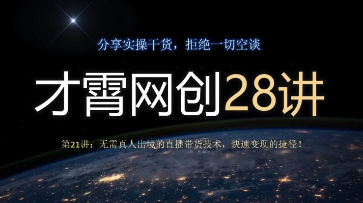 才霄网创28讲第21讲：无需真人出境的直播带货技术，快速变现的捷径！-chywc