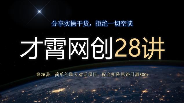 才霄网创28讲第26讲：简单的聊天对话项目，配合矩阵思路日赚300+-chywc