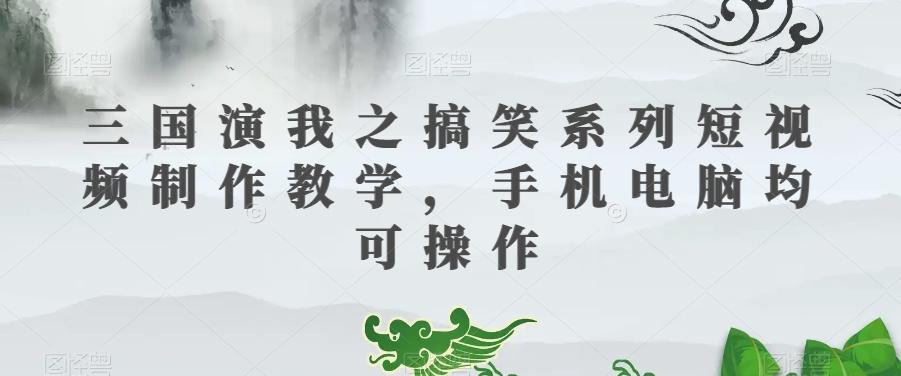 三国演我之搞笑系列短视频制作教学，手机电脑均可操作-chywc