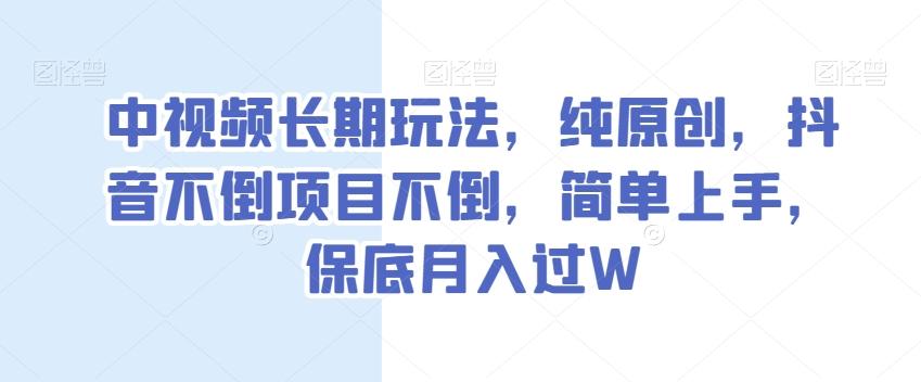 中视频长期玩法，纯原创，抖音不倒项目不倒，简单上手，保底月入过W【揭秘】-chywc