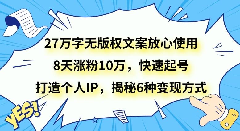 27万字无版权文案放心使用，8天涨粉10万，快速起号，打造个人IP，揭秘6种变现方式-chywc