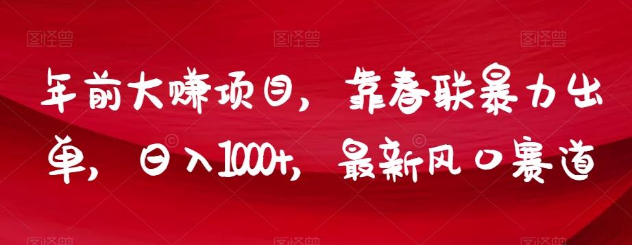 年前大赚项目，靠春联暴力出单，日入1000+，最新风口赛道【揭秘】-chywc