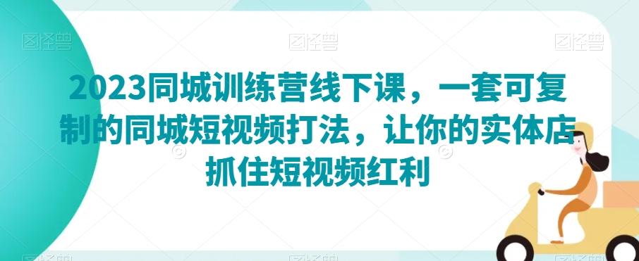 2023同城训练营线下课，一套可复制的同城短视频打法，让你的实体店抓住短视频红利-chywc