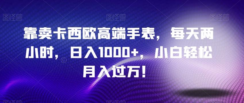 靠卖卡西欧高端手表，每天两小时，日入1000+，小白轻松月入过万！-chywc