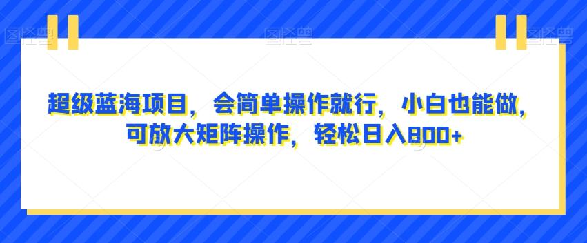 超级蓝海项目，会简单操作就行，小白也能做，可放大矩阵操作，轻松日入800+，-chywc