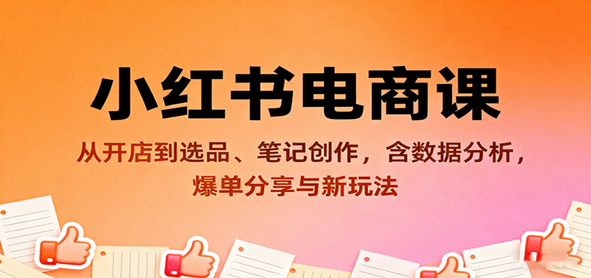 小红书电商课：从开店到选品、笔记创作，含数据分析，爆单分享与新玩法-chywc